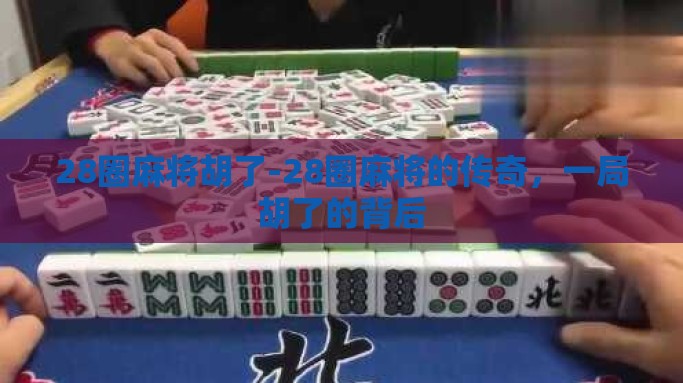 28圈麻将胡了-28圈麻将的传奇，一局胡了的背后