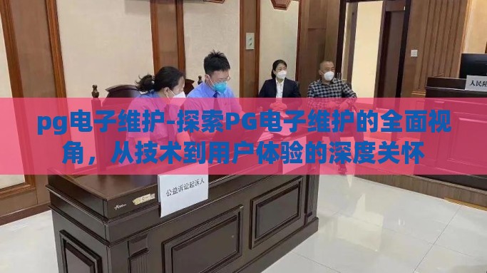 pg电子维护-探索PG电子维护的全面视角，从技术到用户体验的深度关怀