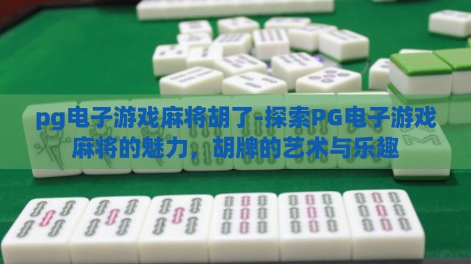 pg电子游戏麻将胡了-探索PG电子游戏麻将的魅力，胡牌的艺术与乐趣