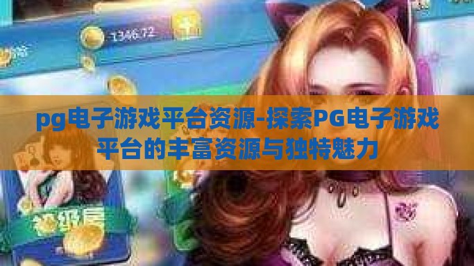 pg电子游戏平台资源-探索PG电子游戏平台的丰富资源与独特魅力
