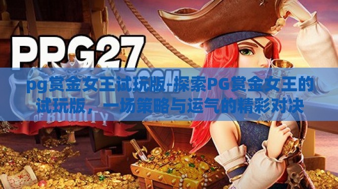 pg赏金女王试玩版-探索PG赏金女王的试玩版，一场策略与运气的精彩对决