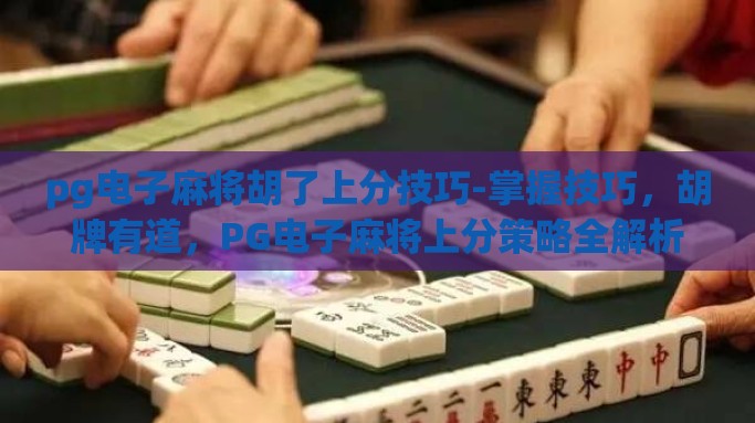 pg电子麻将胡了上分技巧-掌握技巧，胡牌有道，PG电子麻将上分策略全解析