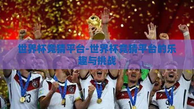 世界杯竞猜平台-世界杯竞猜平台的乐趣与挑战