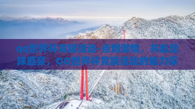 qq世界杯竞猜活动-点燃激情，共赴足球盛宴，QQ世界杯竞猜活动的魅力探索