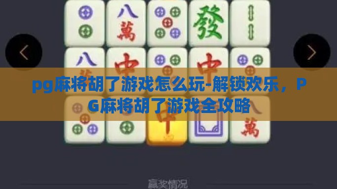 pg麻将胡了游戏怎么玩-解锁欢乐，PG麻将胡了游戏全攻略