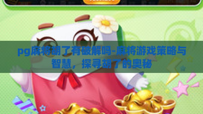 pg麻将胡了有破解吗-麻将游戏策略与智慧，探寻胡了的奥秘