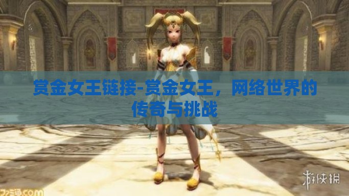 赏金女王链接-赏金女王，网络世界的传奇与挑战