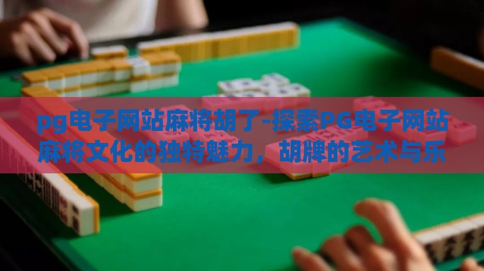pg电子网站麻将胡了-探索PG电子网站麻将文化的独特魅力，胡牌的艺术与乐趣