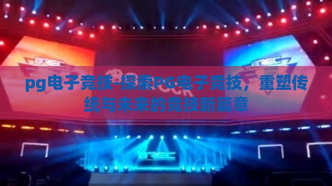 pg电子竞技-探索PG电子竞技，重塑传统与未来的竞技新篇章