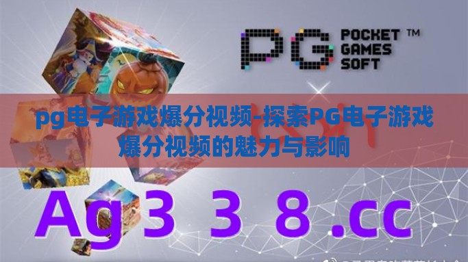 pg电子游戏爆分视频-探索PG电子游戏爆分视频的魅力与影响