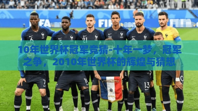 10年世界杯冠军竞猜-十年一梦，冠军之争，2010年世界杯的辉煌与猜想