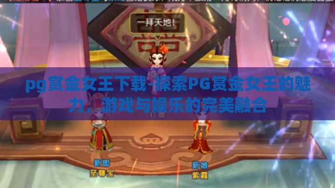 pg赏金女王下载-探索PG赏金女王的魅力，游戏与娱乐的完美融合