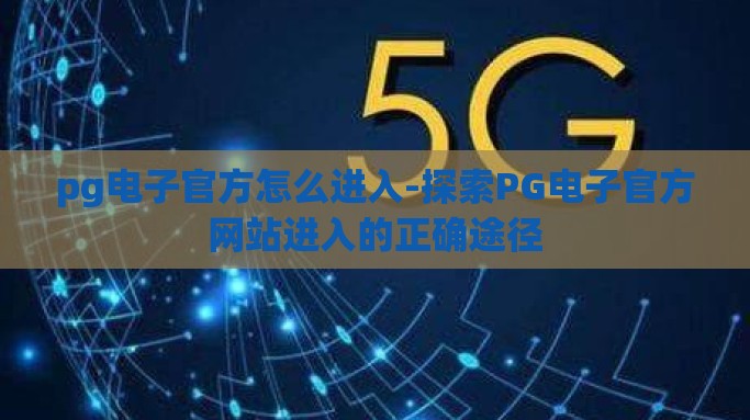 pg电子官方怎么进入-探索PG电子官方网站进入的正确途径