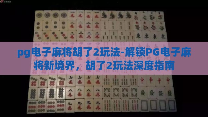 pg电子麻将胡了2玩法-解锁PG电子麻将新境界，胡了2玩法深度指南