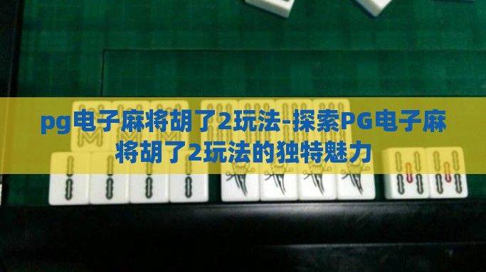 pg电子麻将胡了2玩法-探索PG电子麻将胡了2玩法的独特魅力