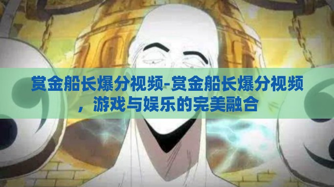 赏金船长爆分视频-赏金船长爆分视频，游戏与娱乐的完美融合