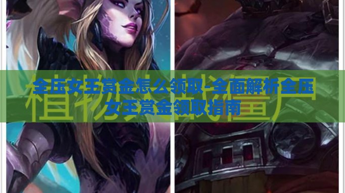 全压女王赏金怎么领取-全面解析全压女王赏金领取指南