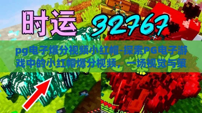 pg电子爆分视频小红帽-探索PG电子游戏中的小红帽爆分视频，一场视觉与策略的盛宴