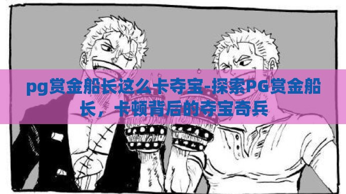 pg赏金船长这么卡夺宝-探索PG赏金船长，卡顿背后的夺宝奇兵