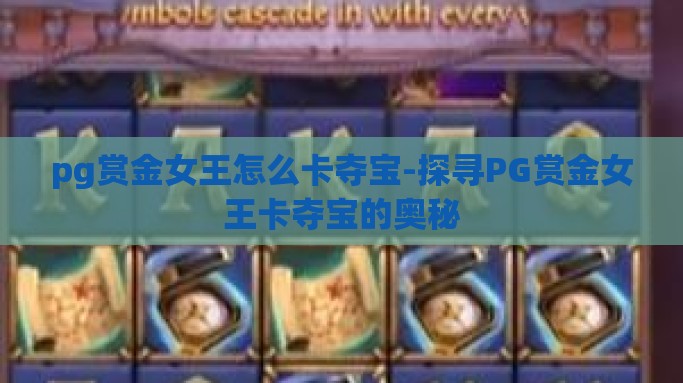 pg赏金女王怎么卡夺宝-探寻PG赏金女王卡夺宝的奥秘