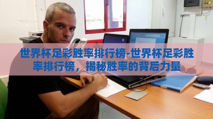 世界杯足彩胜率排行榜-世界杯足彩胜率排行榜，揭秘胜率的背后力量