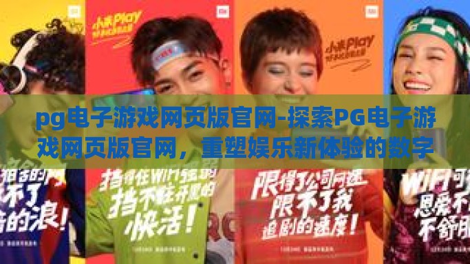 pg电子游戏网页版官网-探索PG电子游戏网页版官网，重塑娱乐新体验的数字平台