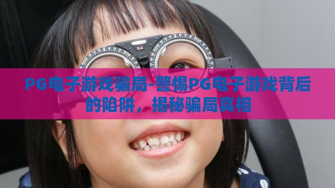 PG电子游戏骗局-警惕PG电子游戏背后的陷阱，揭秘骗局真相