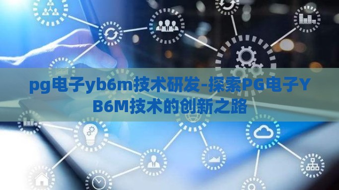 pg电子yb6m技术研发-探索PG电子YB6M技术的创新之路