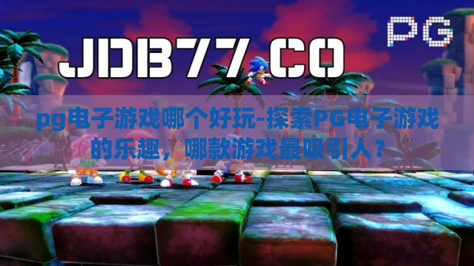 pg电子游戏哪个好玩-探索PG电子游戏的乐趣，哪款游戏最吸引人？
