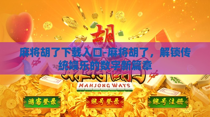 麻将胡了下载入口-麻将胡了，解锁传统娱乐的数字新篇章