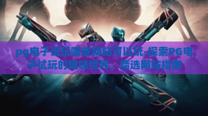 pg电子试玩哪些网站可以玩-探索PG电子试玩的趣味世界，精选网站指南