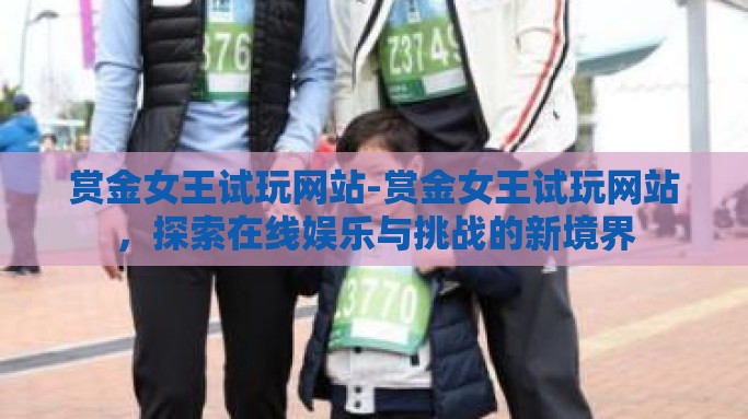 赏金女王试玩网站-赏金女王试玩网站，探索在线娱乐与挑战的新境界