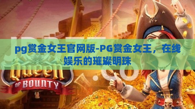 pg赏金女王官网版-PG赏金女王，在线娱乐的璀璨明珠
