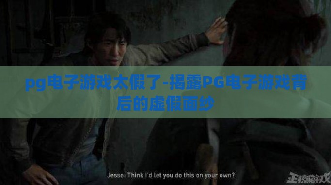 pg电子游戏太假了-揭露PG电子游戏背后的虚假面纱