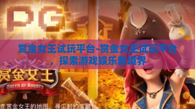 赏金女王试玩平台-赏金女王试玩平台，探索游戏娱乐新境界
