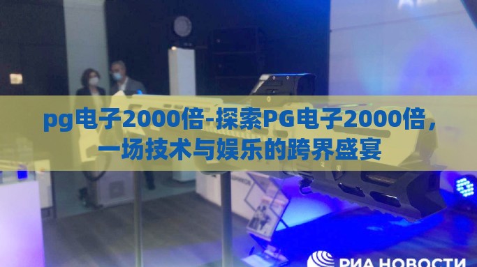 pg电子2000倍-探索PG电子2000倍，一场技术与娱乐的跨界盛宴