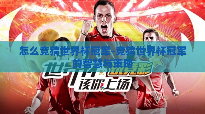 怎么竞猜世界杯冠军-竞猜世界杯冠军的智慧与策略