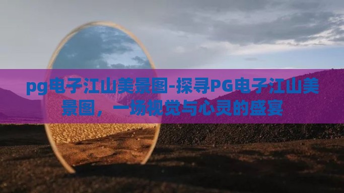 pg电子江山美景图-探寻PG电子江山美景图，一场视觉与心灵的盛宴