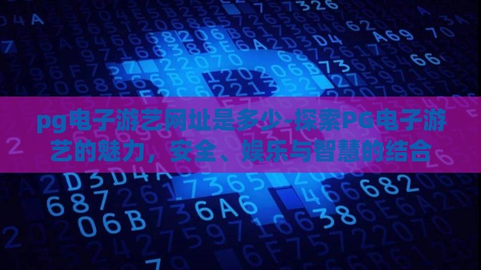 pg电子游艺网址是多少-探索PG电子游艺的魅力，安全、娱乐与智慧的结合