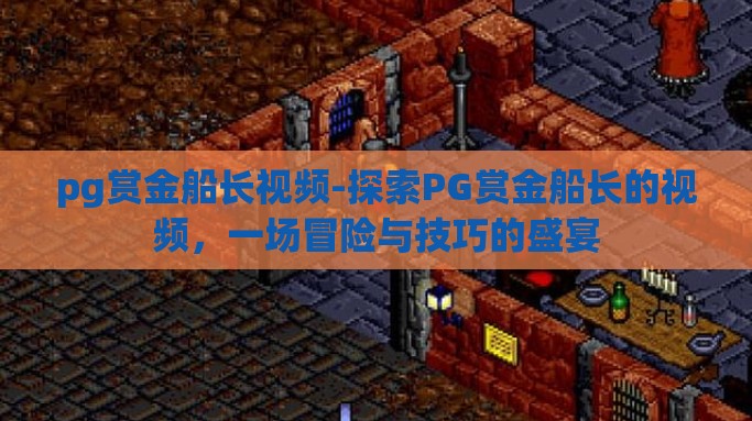 pg赏金船长视频-探索PG赏金船长的视频，一场冒险与技巧的盛宴