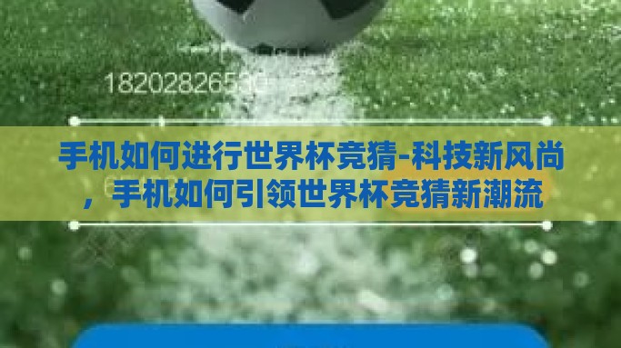 手机如何进行世界杯竞猜-科技新风尚，手机如何引领世界杯竞猜新潮流