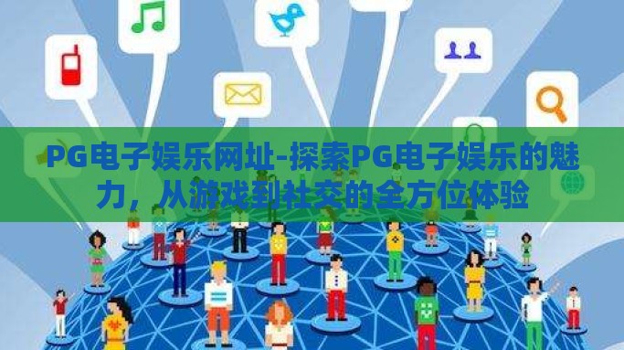 PG电子娱乐网址-探索PG电子娱乐的魅力，从游戏到社交的全方位体验