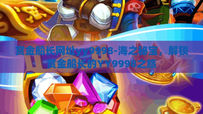 赏金船长网址yy9998-海之秘宝，解锁赏金船长的YY9998之旅