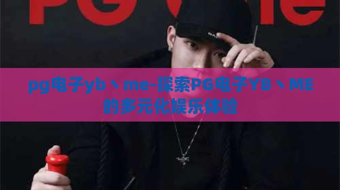 pg电子yb丶me-探索PG电子YB丶ME的多元化娱乐体验