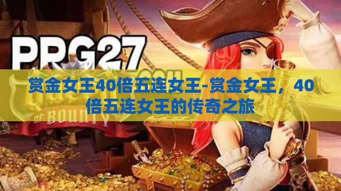 赏金女王40倍五连女王-赏金女王，40倍五连女王的传奇之旅