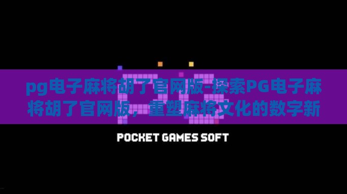 pg电子麻将胡了官网版-探索PG电子麻将胡了官网版，重塑麻将文化的数字新篇章