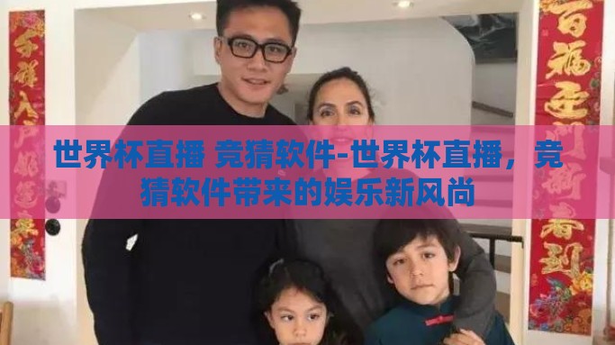 世界杯直播 竞猜软件-世界杯直播，竞猜软件带来的娱乐新风尚