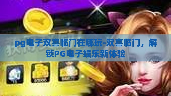 pg电子双喜临门在哪玩-双喜临门，解锁PG电子娱乐新体验