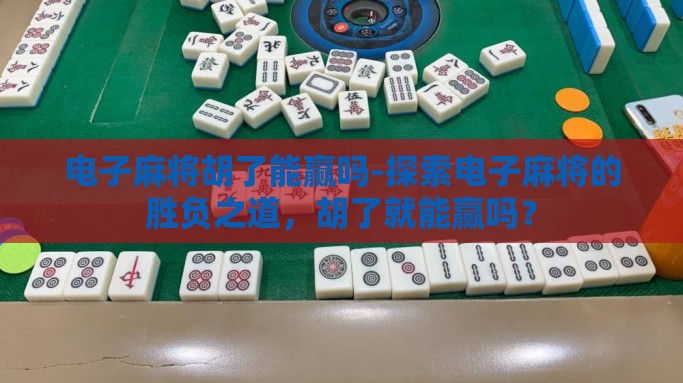 电子麻将胡了能赢吗-探索电子麻将的胜负之道，胡了就能赢吗？