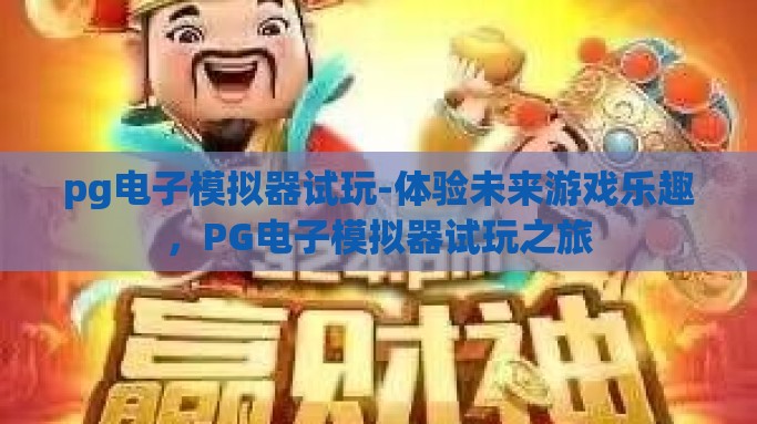 pg电子模拟器试玩-体验未来游戏乐趣，PG电子模拟器试玩之旅
